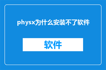 physx为什么安装不了软件(为什么physx软件无法顺利安装？)