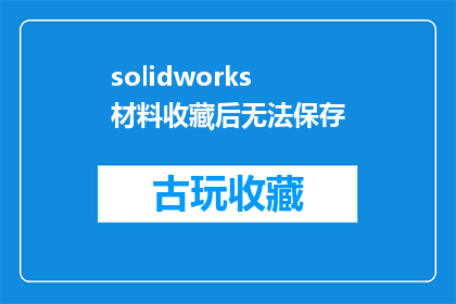 solidworks材料收藏后无法保存(SolidWorks材料收藏功能失效，用户如何保存未被系统接受的材料？)