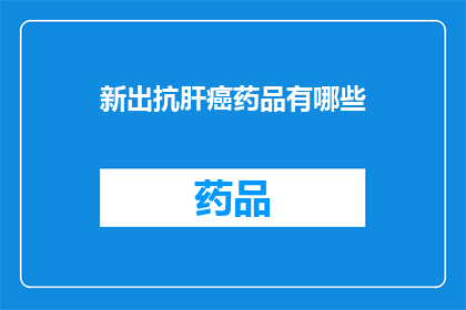 新出抗肝癌药品有哪些(新出抗肝癌药品有哪些？)