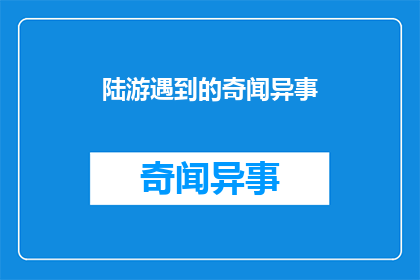 陆游遇到的奇闻异事(陆游的奇闻异事：那些令人惊叹的历史轶事与传说)