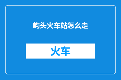 屿头火车站怎么走(如何前往屿头火车站？)
