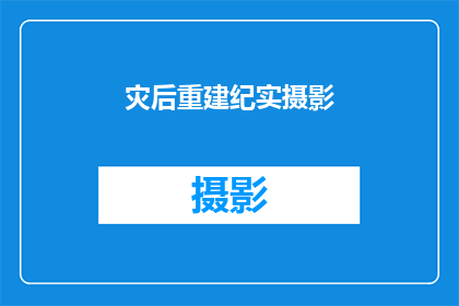 灾后重建纪实摄影(灾后重建纪实摄影：如何记录并展现人类在逆境中的坚韧与希望？)
