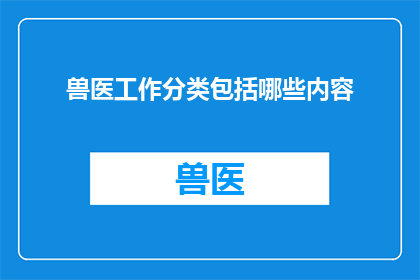兽医工作分类包括哪些内容(兽医工作分类包括哪些内容？)