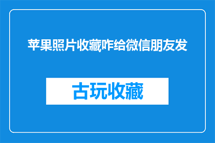 苹果照片收藏咋给微信朋友发(如何高效地将苹果设备中的照片收藏通过微信分享给朋友？)