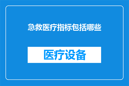 急救医疗指标包括哪些(急救医疗指标包括哪些？)