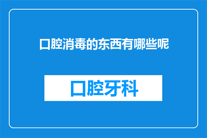 口腔消毒的东西有哪些呢(口腔消毒的必备工具有哪些？)
