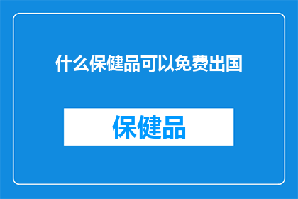 什么保健品可以免费出国(如何找到免费的出国旅行保健品？)