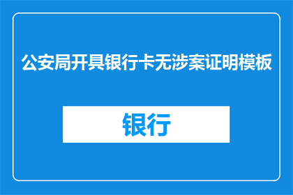 公安局开具银行卡无涉案证明模板(公安局是否能够开具银行卡无涉案证明？)