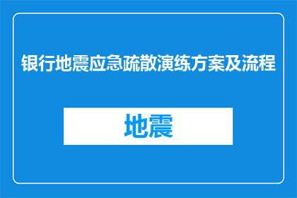 银行地震应急疏散演练方案及流程(银行如何制定有效的地震应急疏散演练方案？)