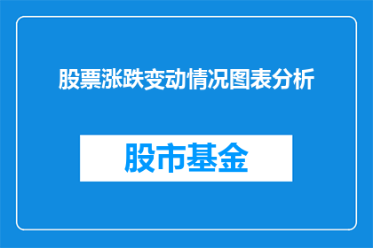 股票涨跌变动情况图表分析(如何分析股票涨跌变动情况以做出明智的投资决策？)