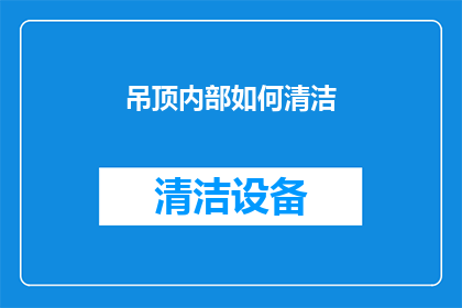 吊顶内部如何清洁(如何有效清洁吊顶内部？)