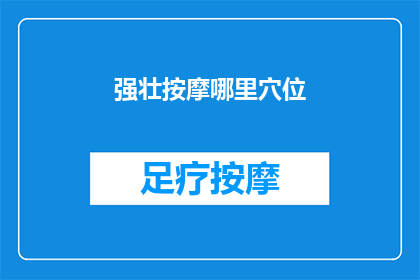 强壮按摩哪里穴位(如何有效按摩以增强身体力量？)