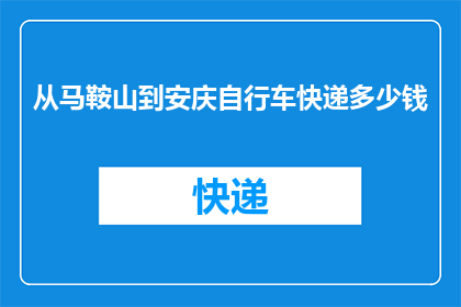从马鞍山到安庆自行车快递多少钱(从马鞍山到安庆，自行车快递的费用是多少？)