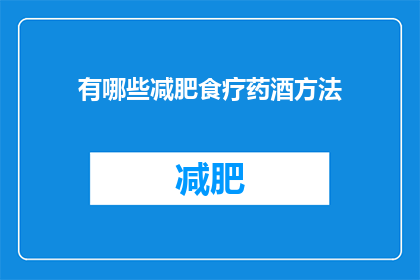 有哪些减肥食疗药酒方法(您知道哪些有效的减肥食疗药酒方法吗？)
