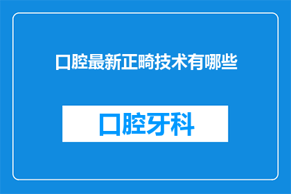 口腔最新正畸技术有哪些(口腔正畸领域最新技术有哪些？)