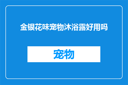 金银花味宠物沐浴露好用吗(金银花味宠物沐浴露是否值得推荐？)