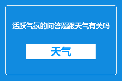 活跃气氛的问答题跟天气有关吗(活跃气氛的问答题与天气之间是否存在某种联系？)