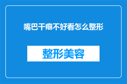 嘴巴干瘪不好看怎么整形(如何改善嘴巴干瘪的外观，寻求整形手术的帮助？)