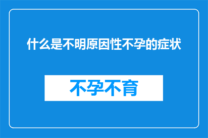 什么是不明原因性不孕的症状(探究不明原因性不孕的症状：您是否了解其可能的表现？)