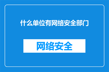 什么单位有网络安全部门(您知道哪些单位设有专门的网络安全部门吗？)