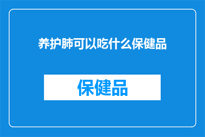 养护肺可以吃什么保健品(养护肺健康，您应该选择哪些保健品？)