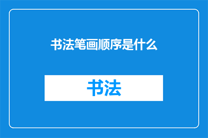 书法笔画顺序是什么(书法艺术中，笔画顺序的重要性如何？)