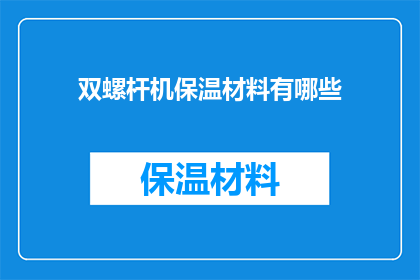 双螺杆机保温材料有哪些(双螺杆机保温材料有哪些？)