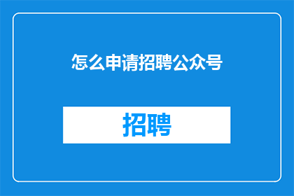 怎么申请招聘公众号(如何申请成为招聘公众号的发布者？)