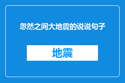 忽然之间大地震的说说句子(忽然之间，大地震的震撼如何影响我们的生活？)