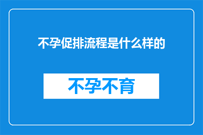 不孕促排流程是什么样的(不孕症患者如何通过促排卵流程实现怀孕？)