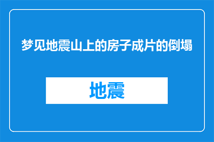 梦见地震山上的房子成片的倒塌(梦中的地震：山上房屋为何纷纷倒塌？)