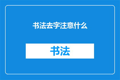 书法去字注意什么(书法创作中，如何注意去字的要点？)