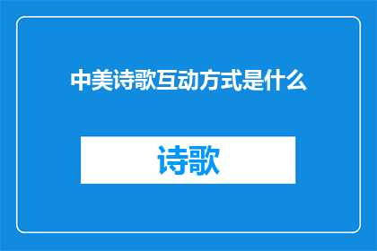 中美诗歌互动方式是什么(中美诗歌互动方式：探索两种文化间的情感共鸣与艺术交流)