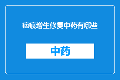 疤痕增生修复中药有哪些(疤痕增生的修复中药有哪些？)