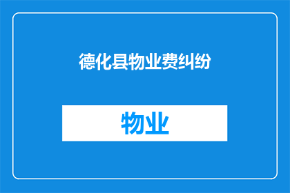 德化县物业费纠纷(德化县物业费纠纷：业主与物业管理公司之间存在哪些争议？)