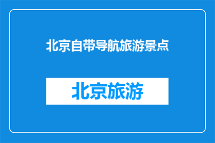 北京自带导航旅游景点(北京有哪些景点可以自驾游，并且自带导航？)