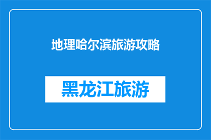 地理哈尔滨旅游攻略(哈尔滨旅游攻略：探索这座冰雪之城的绝佳路线)
