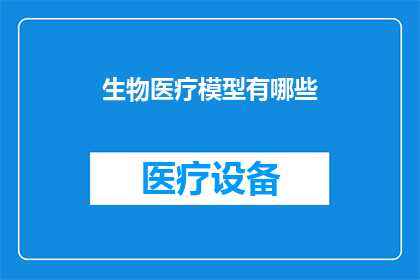 生物医疗模型有哪些(生物医疗模型的多样性与应用：探索其对现代医疗实践的影响)