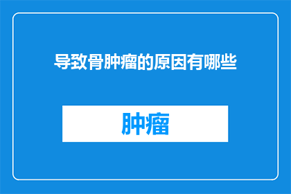 导致骨肿瘤的原因有哪些(哪些因素可能导致骨肿瘤的形成？)