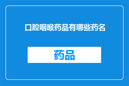 口腔咽喉药品有哪些药名(口腔咽喉疾病治疗药物有哪些？)