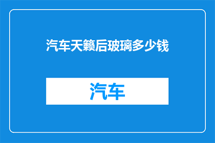 汽车天籁后玻璃多少钱(汽车天籁后玻璃的价格是多少？)