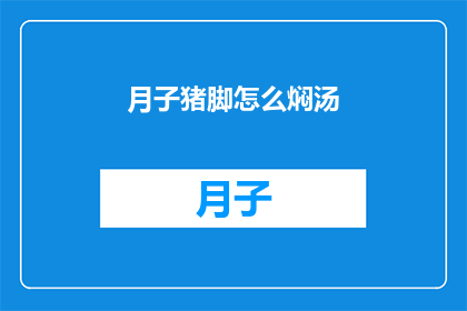 月子猪脚怎么焖汤(如何制作美味的月子猪脚汤？)