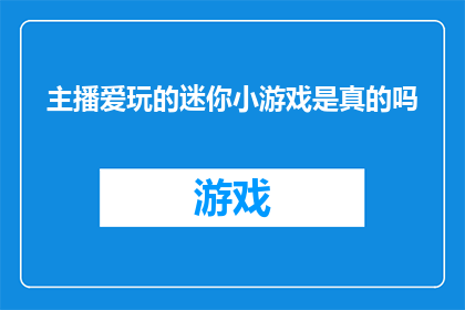 主播爱玩的迷你小游戏是真的吗(主播们是否真的在玩迷你小游戏？)