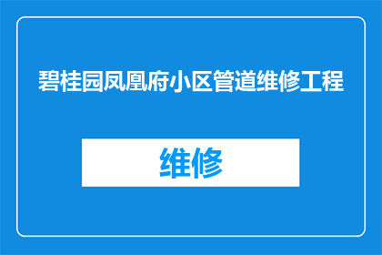 碧桂园凤凰府小区管道维修工程(碧桂园凤凰府小区的管道维修工程是否已经顺利完成？)