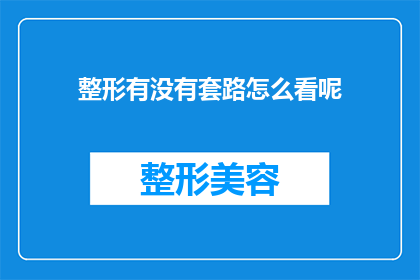 整形有没有套路怎么看呢(如何识别整形手术中的常见陷阱？)