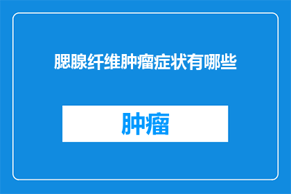 腮腺纤维肿瘤症状有哪些(腮腺纤维肿瘤的常见症状是什么？)
