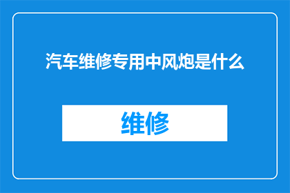 汽车维修专用中风炮是什么(汽车维修中风炮是什么？它的作用和重要性是什么？)