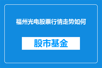 福州光电股票行情走势如何(福州光电股票行情走势如何？投资者应关注其最新动态)