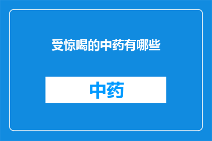 受惊喝的中药有哪些(有哪些中药会让人受惊喝？)