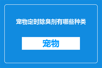 宠物定时除臭剂有哪些种类(宠物爱好者们，你们是否在寻找一种既能有效除臭又能保持宠物舒适的方法？市面上的宠物定时除臭剂种类繁多，每种产品都有其独特的功能和特点那么，究竟有哪些种类的宠物定时除臭剂值得我们了解呢？让我们一起来探索这些令人心动的选择吧)